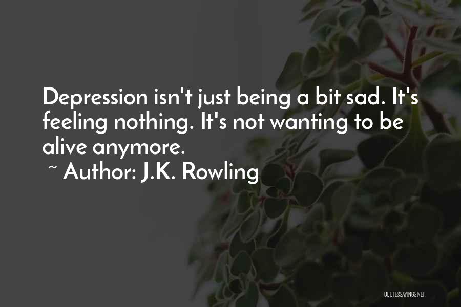 J.K. Rowling Quotes: Depression Isn't Just Being A Bit Sad. It's Feeling Nothing. It's Not Wanting To Be Alive Anymore.