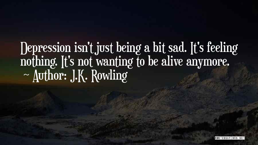 J.K. Rowling Quotes: Depression Isn't Just Being A Bit Sad. It's Feeling Nothing. It's Not Wanting To Be Alive Anymore.