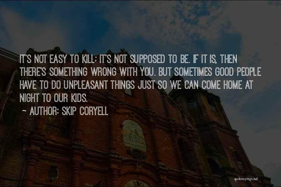 Skip Coryell Quotes: It's Not Easy To Kill; It's Not Supposed To Be. If It Is, Then There's Something Wrong With You. But
