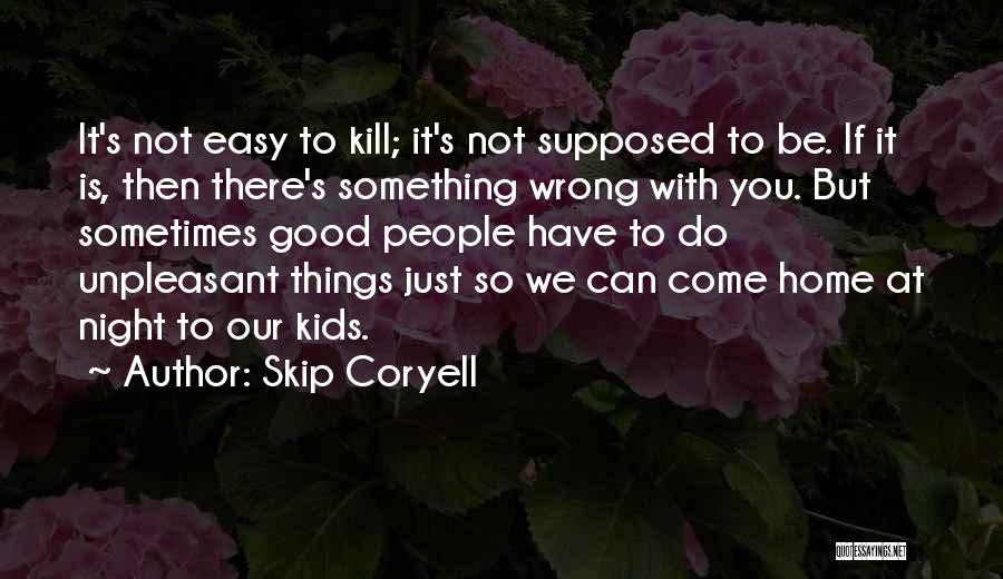 Skip Coryell Quotes: It's Not Easy To Kill; It's Not Supposed To Be. If It Is, Then There's Something Wrong With You. But