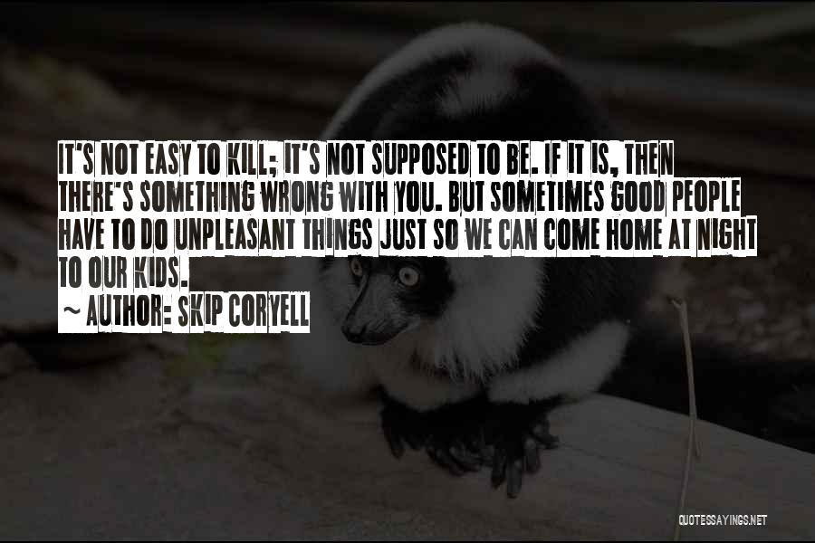 Skip Coryell Quotes: It's Not Easy To Kill; It's Not Supposed To Be. If It Is, Then There's Something Wrong With You. But