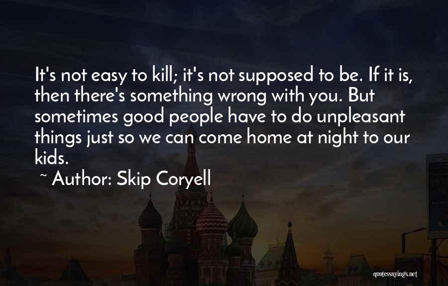 Skip Coryell Quotes: It's Not Easy To Kill; It's Not Supposed To Be. If It Is, Then There's Something Wrong With You. But