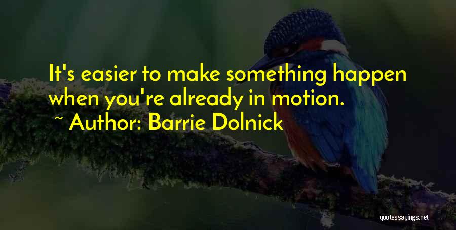 Barrie Dolnick Quotes: It's Easier To Make Something Happen When You're Already In Motion.