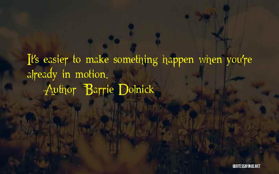 Barrie Dolnick Quotes: It's Easier To Make Something Happen When You're Already In Motion.