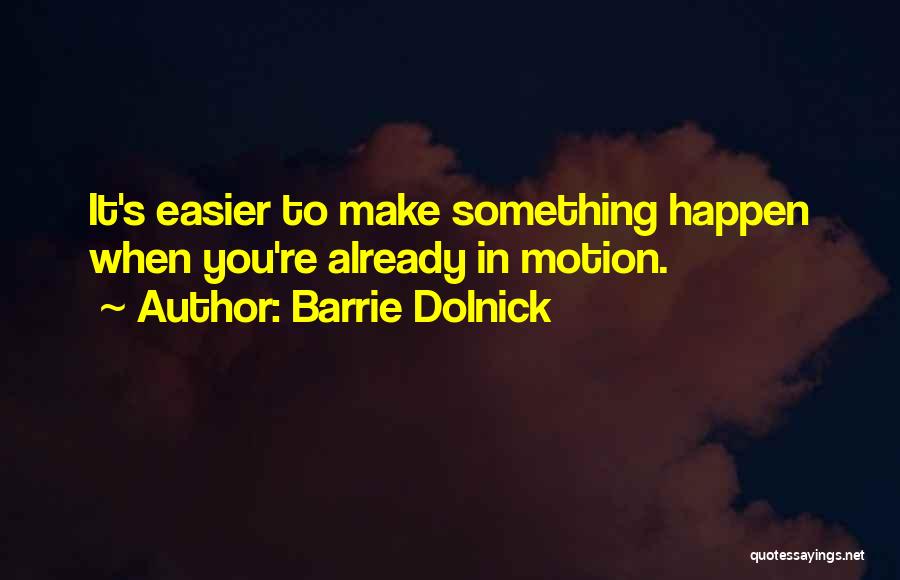 Barrie Dolnick Quotes: It's Easier To Make Something Happen When You're Already In Motion.