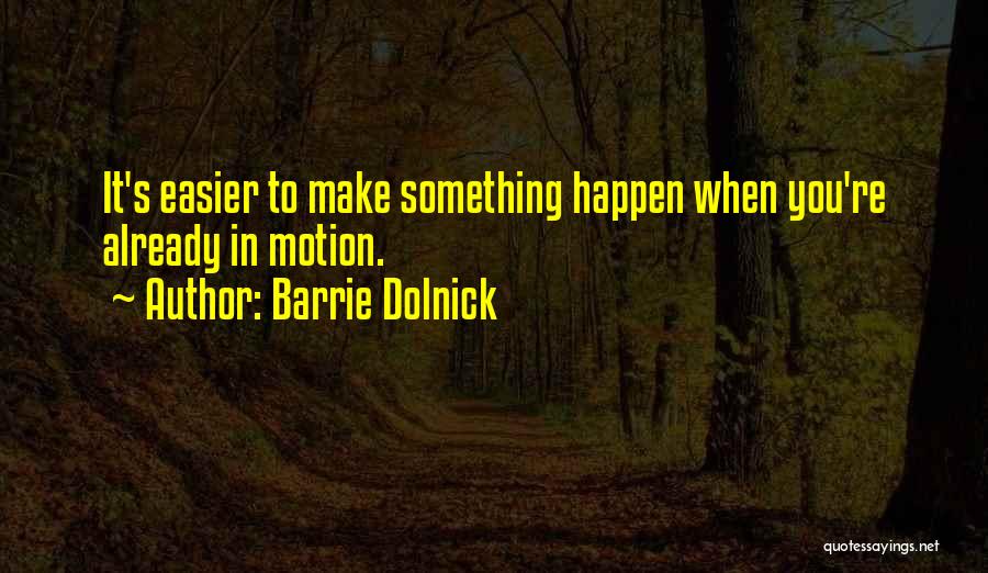 Barrie Dolnick Quotes: It's Easier To Make Something Happen When You're Already In Motion.