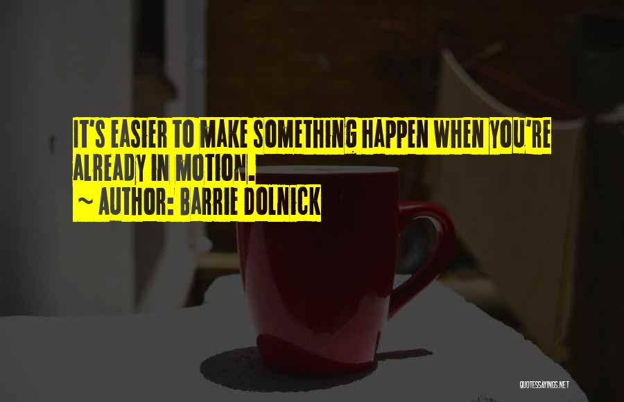 Barrie Dolnick Quotes: It's Easier To Make Something Happen When You're Already In Motion.