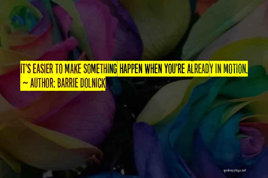 Barrie Dolnick Quotes: It's Easier To Make Something Happen When You're Already In Motion.