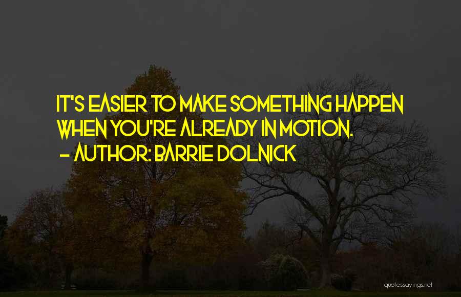 Barrie Dolnick Quotes: It's Easier To Make Something Happen When You're Already In Motion.