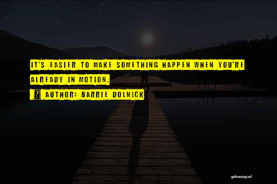 Barrie Dolnick Quotes: It's Easier To Make Something Happen When You're Already In Motion.