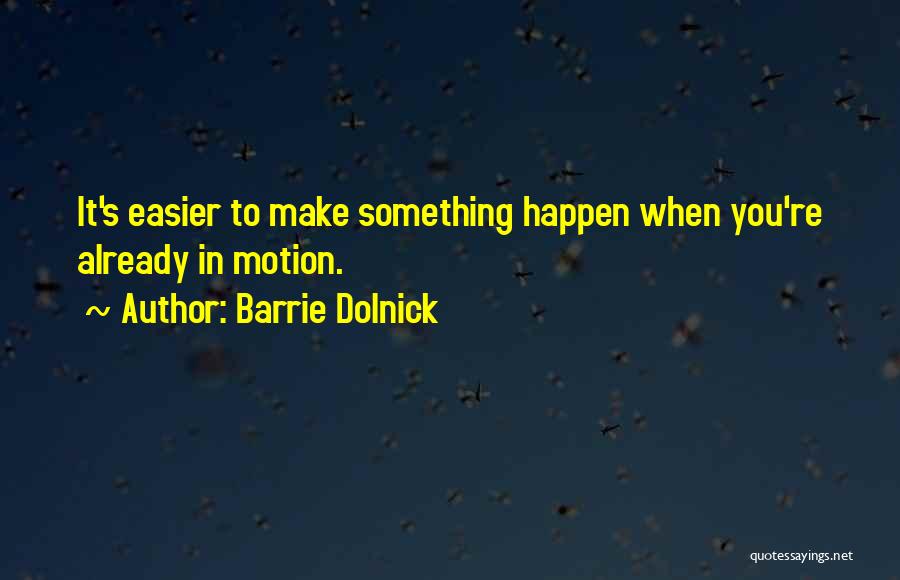 Barrie Dolnick Quotes: It's Easier To Make Something Happen When You're Already In Motion.