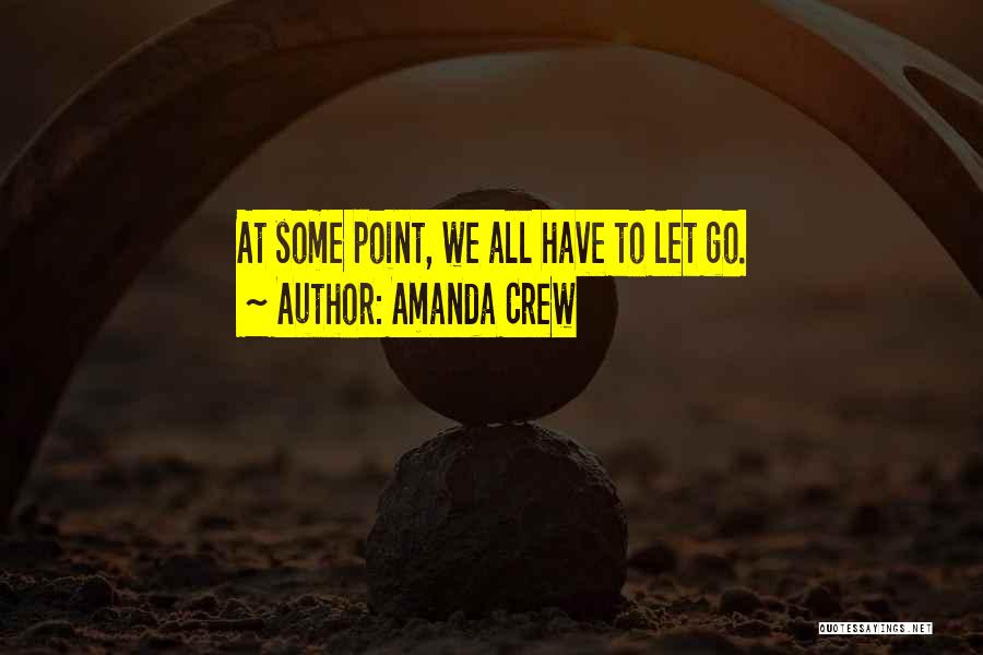 Amanda Crew Quotes: At Some Point, We All Have To Let Go.