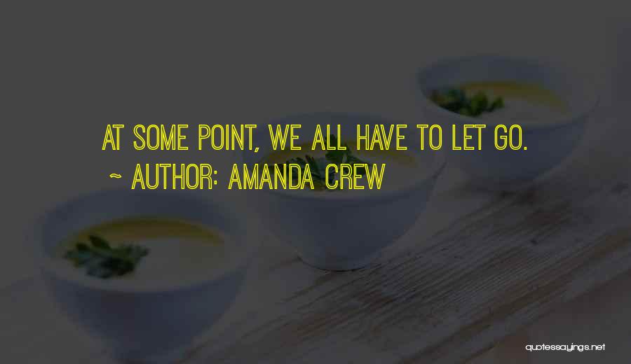 Amanda Crew Quotes: At Some Point, We All Have To Let Go.