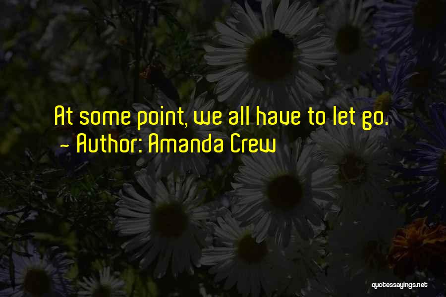 Amanda Crew Quotes: At Some Point, We All Have To Let Go.