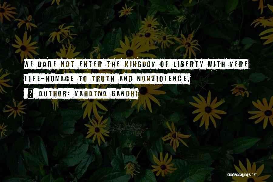 Mahatma Gandhi Quotes: We Dare Not Enter The Kingdom Of Liberty With Mere Life-homage To Truth And Nonviolence.