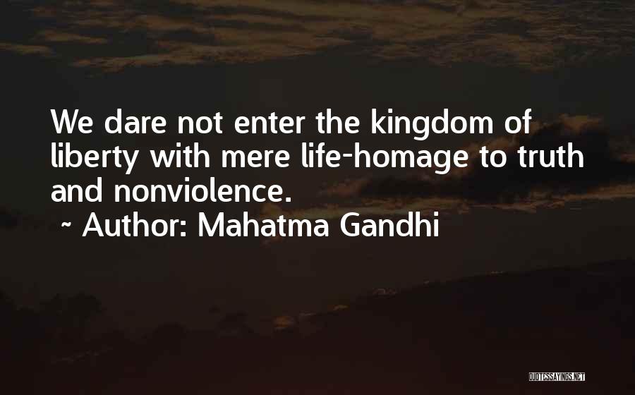 Mahatma Gandhi Quotes: We Dare Not Enter The Kingdom Of Liberty With Mere Life-homage To Truth And Nonviolence.