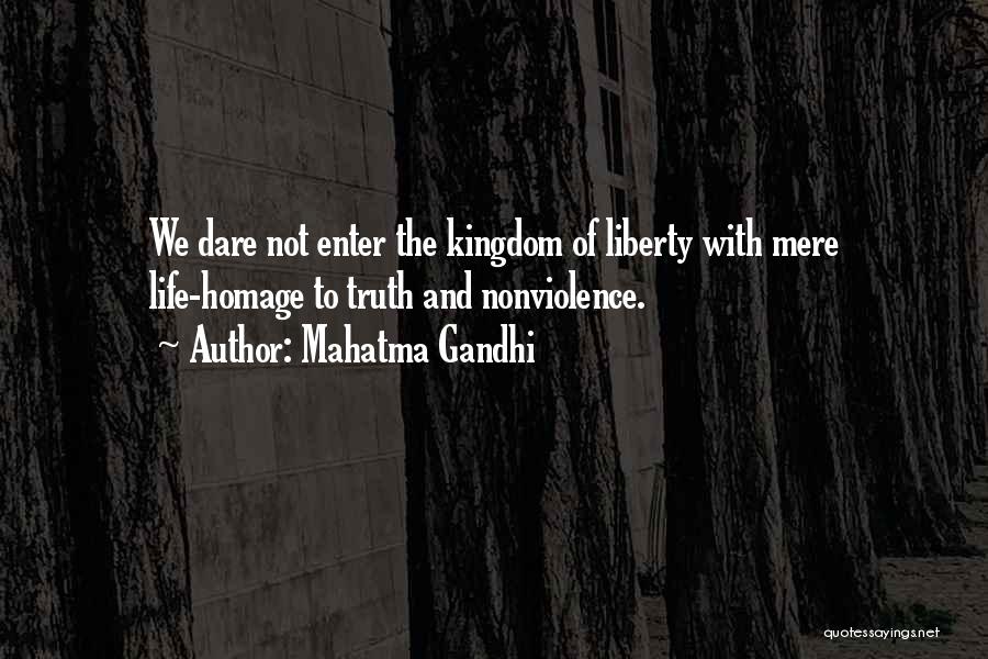 Mahatma Gandhi Quotes: We Dare Not Enter The Kingdom Of Liberty With Mere Life-homage To Truth And Nonviolence.
