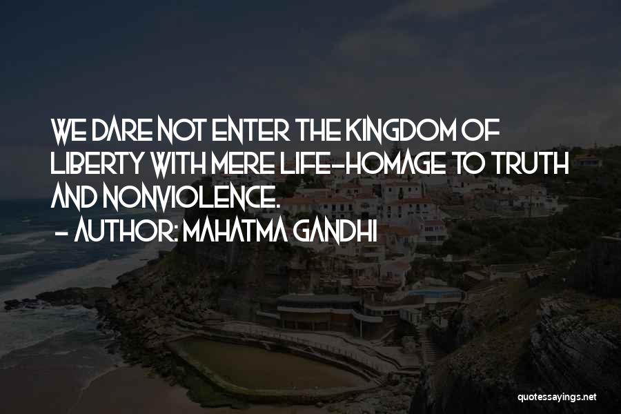 Mahatma Gandhi Quotes: We Dare Not Enter The Kingdom Of Liberty With Mere Life-homage To Truth And Nonviolence.