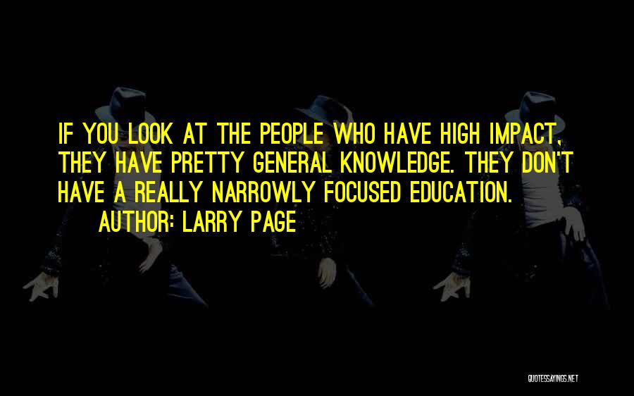 Larry Page Quotes: If You Look At The People Who Have High Impact, They Have Pretty General Knowledge. They Don't Have A Really