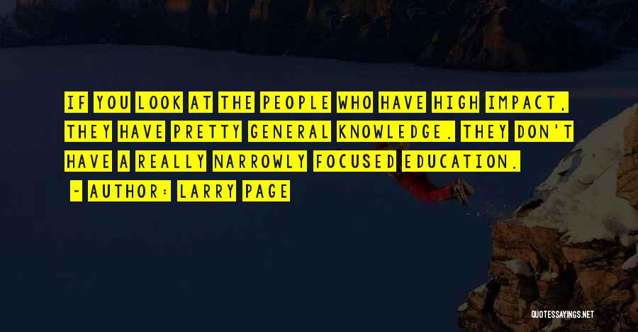 Larry Page Quotes: If You Look At The People Who Have High Impact, They Have Pretty General Knowledge. They Don't Have A Really
