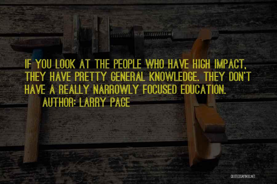 Larry Page Quotes: If You Look At The People Who Have High Impact, They Have Pretty General Knowledge. They Don't Have A Really