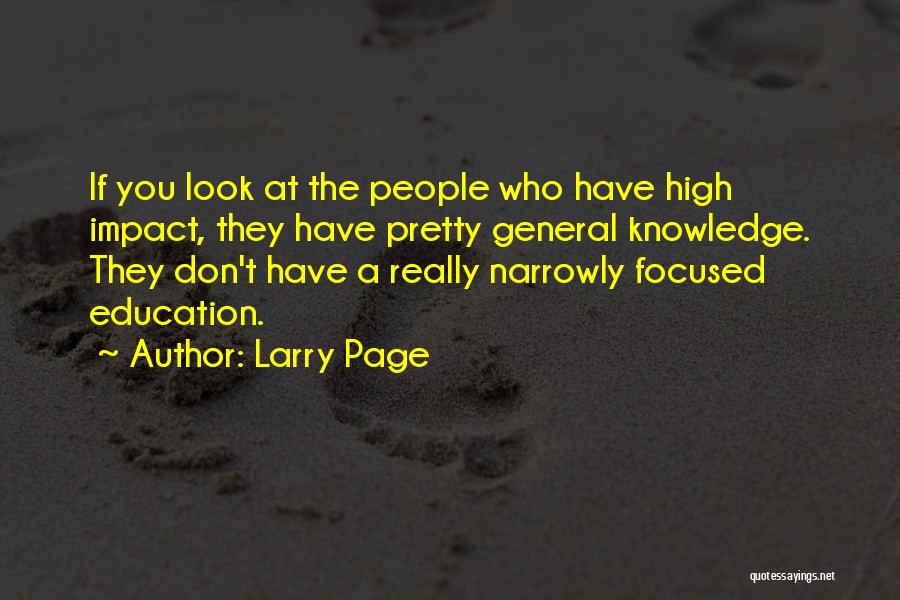 Larry Page Quotes: If You Look At The People Who Have High Impact, They Have Pretty General Knowledge. They Don't Have A Really
