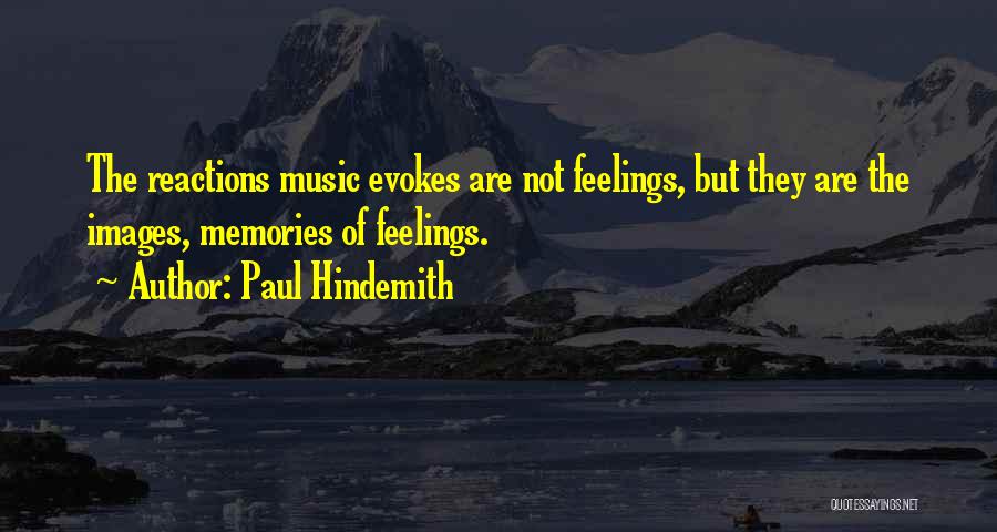 Paul Hindemith Quotes: The Reactions Music Evokes Are Not Feelings, But They Are The Images, Memories Of Feelings.