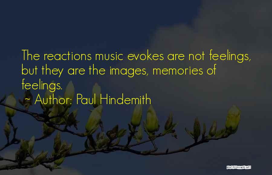 Paul Hindemith Quotes: The Reactions Music Evokes Are Not Feelings, But They Are The Images, Memories Of Feelings.