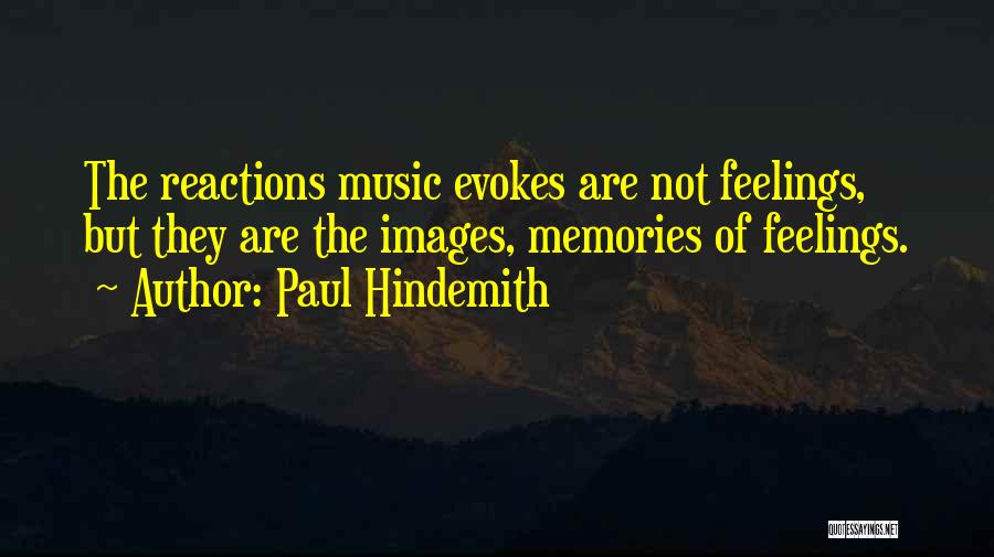 Paul Hindemith Quotes: The Reactions Music Evokes Are Not Feelings, But They Are The Images, Memories Of Feelings.