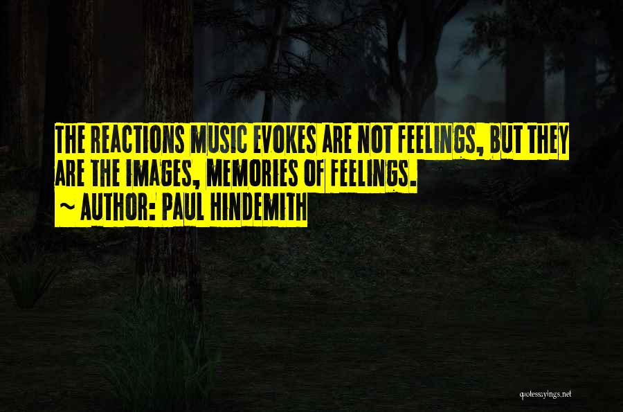 Paul Hindemith Quotes: The Reactions Music Evokes Are Not Feelings, But They Are The Images, Memories Of Feelings.