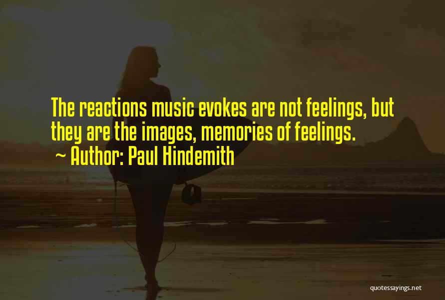 Paul Hindemith Quotes: The Reactions Music Evokes Are Not Feelings, But They Are The Images, Memories Of Feelings.