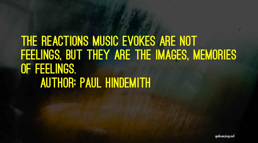 Paul Hindemith Quotes: The Reactions Music Evokes Are Not Feelings, But They Are The Images, Memories Of Feelings.