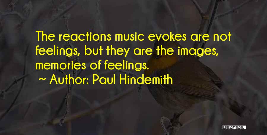 Paul Hindemith Quotes: The Reactions Music Evokes Are Not Feelings, But They Are The Images, Memories Of Feelings.