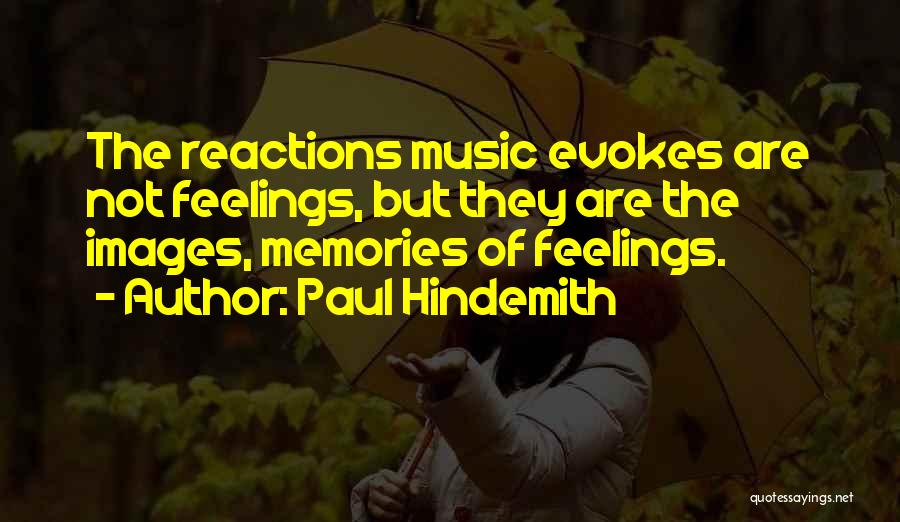 Paul Hindemith Quotes: The Reactions Music Evokes Are Not Feelings, But They Are The Images, Memories Of Feelings.