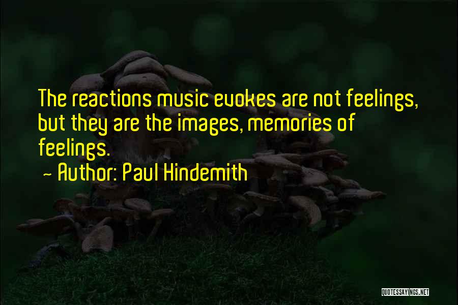 Paul Hindemith Quotes: The Reactions Music Evokes Are Not Feelings, But They Are The Images, Memories Of Feelings.