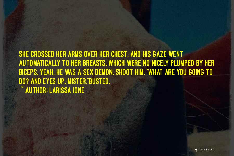 Larissa Ione Quotes: She Crossed Her Arms Over Her Chest, And His Gaze Went Automatically To Her Breasts, Which Were No Nicely Plumped