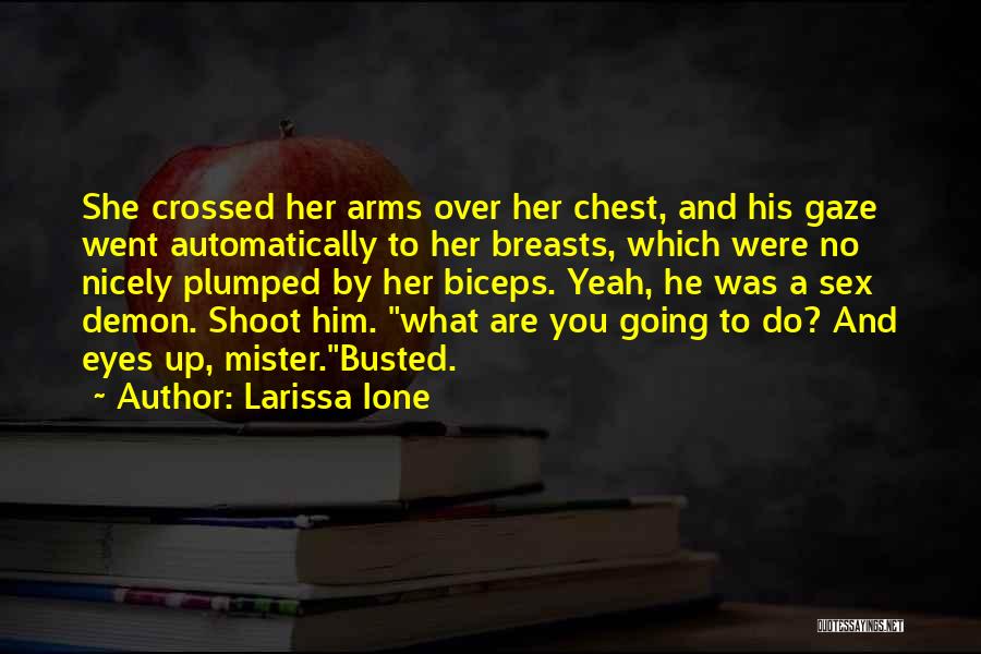 Larissa Ione Quotes: She Crossed Her Arms Over Her Chest, And His Gaze Went Automatically To Her Breasts, Which Were No Nicely Plumped