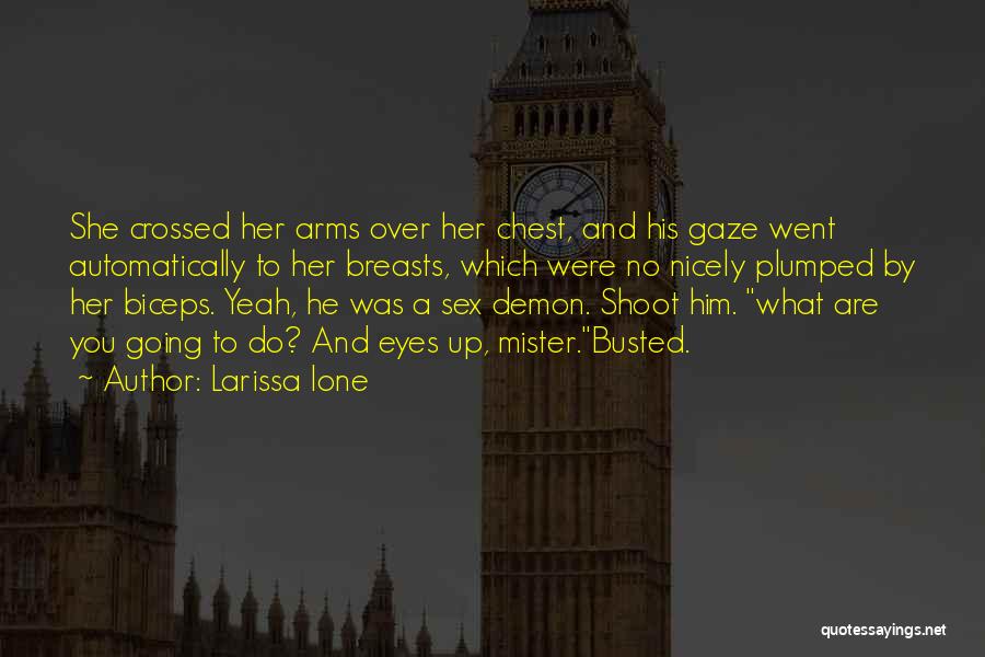 Larissa Ione Quotes: She Crossed Her Arms Over Her Chest, And His Gaze Went Automatically To Her Breasts, Which Were No Nicely Plumped