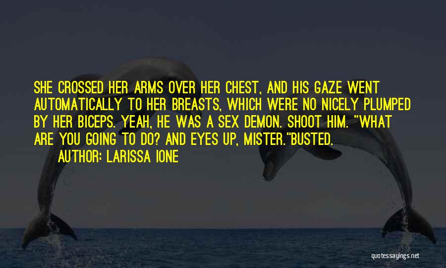 Larissa Ione Quotes: She Crossed Her Arms Over Her Chest, And His Gaze Went Automatically To Her Breasts, Which Were No Nicely Plumped