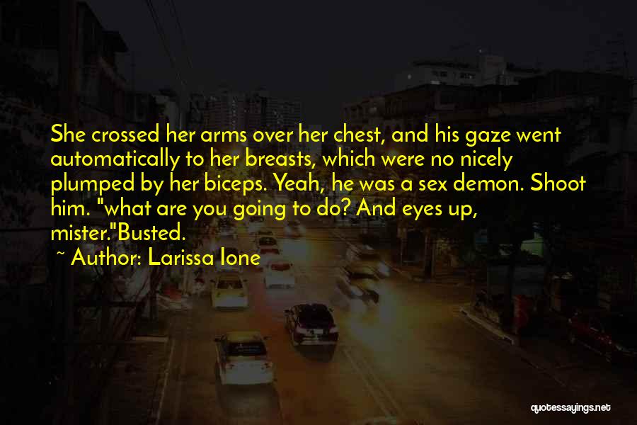 Larissa Ione Quotes: She Crossed Her Arms Over Her Chest, And His Gaze Went Automatically To Her Breasts, Which Were No Nicely Plumped