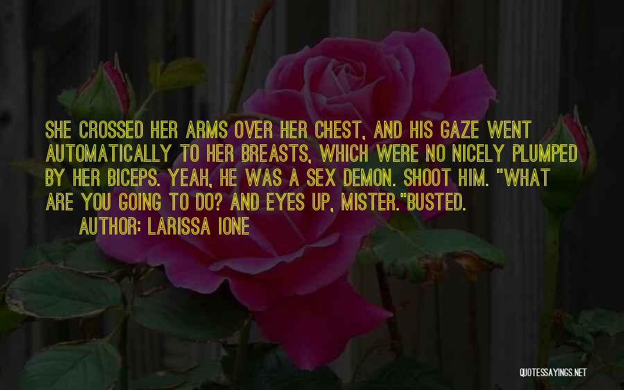 Larissa Ione Quotes: She Crossed Her Arms Over Her Chest, And His Gaze Went Automatically To Her Breasts, Which Were No Nicely Plumped