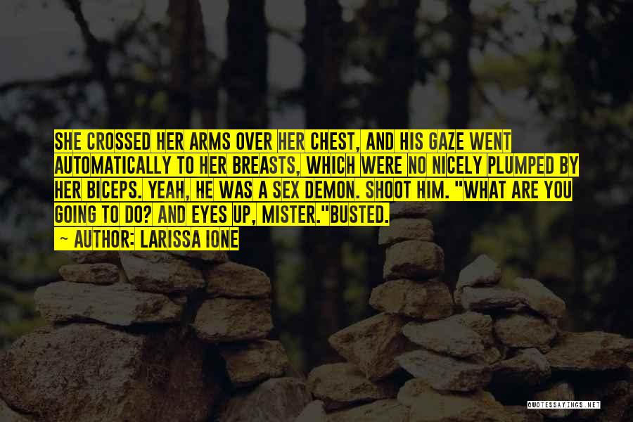 Larissa Ione Quotes: She Crossed Her Arms Over Her Chest, And His Gaze Went Automatically To Her Breasts, Which Were No Nicely Plumped
