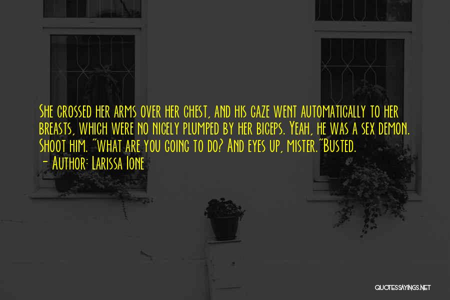 Larissa Ione Quotes: She Crossed Her Arms Over Her Chest, And His Gaze Went Automatically To Her Breasts, Which Were No Nicely Plumped