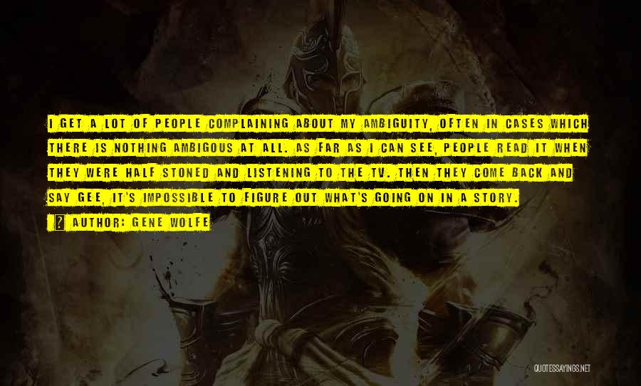 Gene Wolfe Quotes: I Get A Lot Of People Complaining About My Ambiguity, Often In Cases Which There Is Nothing Ambigous At All.