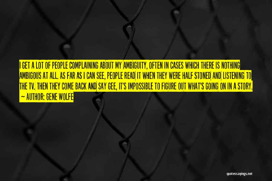 Gene Wolfe Quotes: I Get A Lot Of People Complaining About My Ambiguity, Often In Cases Which There Is Nothing Ambigous At All.