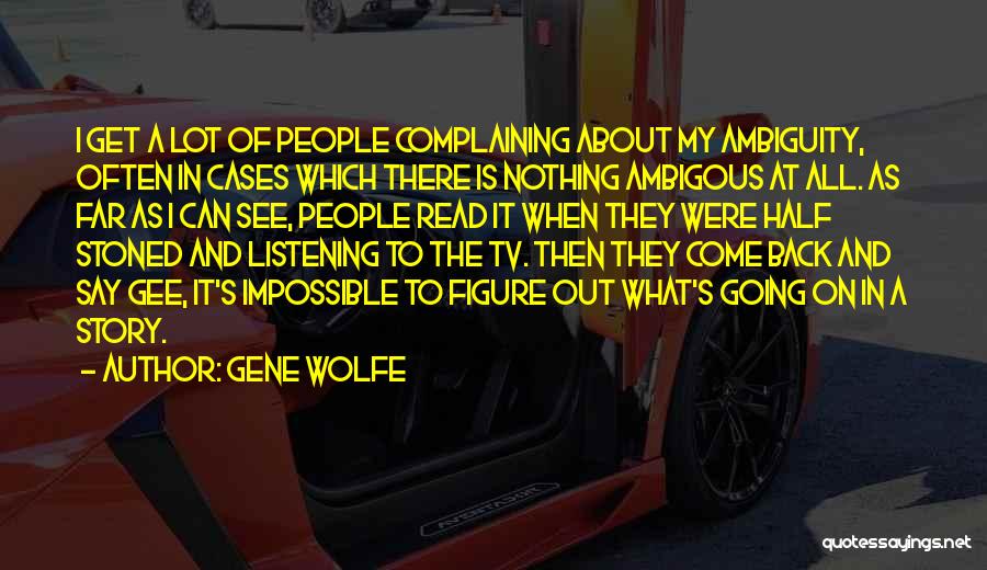 Gene Wolfe Quotes: I Get A Lot Of People Complaining About My Ambiguity, Often In Cases Which There Is Nothing Ambigous At All.