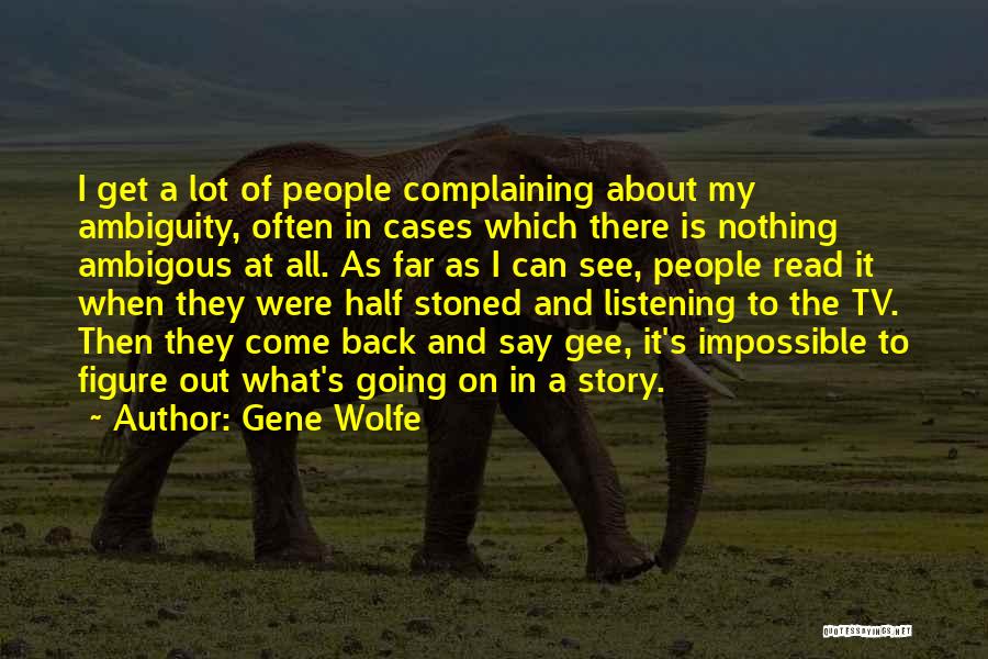 Gene Wolfe Quotes: I Get A Lot Of People Complaining About My Ambiguity, Often In Cases Which There Is Nothing Ambigous At All.