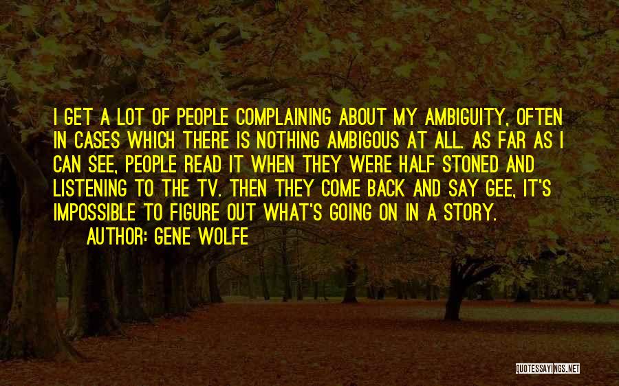 Gene Wolfe Quotes: I Get A Lot Of People Complaining About My Ambiguity, Often In Cases Which There Is Nothing Ambigous At All.