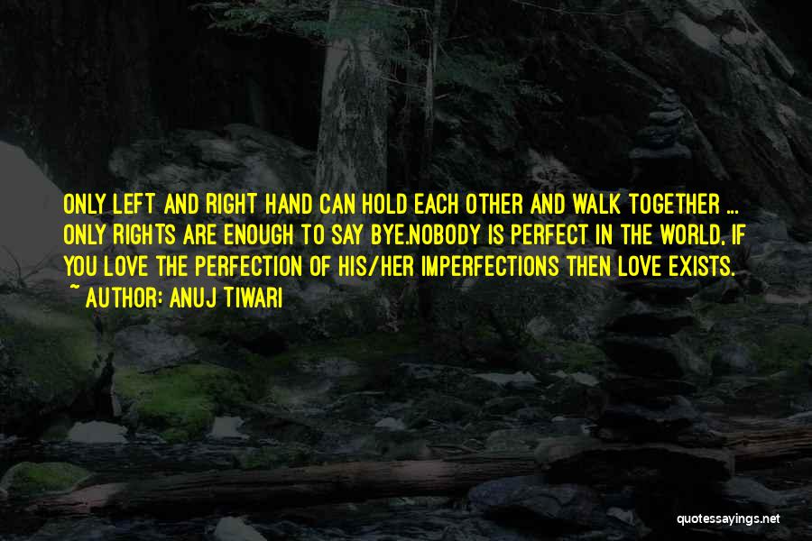 Anuj Tiwari Quotes: Only Left And Right Hand Can Hold Each Other And Walk Together ... Only Rights Are Enough To Say Bye.nobody