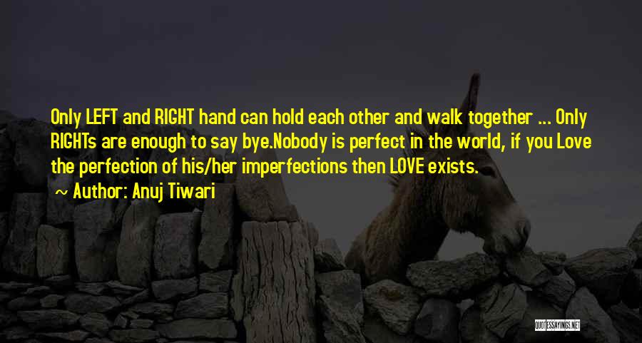 Anuj Tiwari Quotes: Only Left And Right Hand Can Hold Each Other And Walk Together ... Only Rights Are Enough To Say Bye.nobody